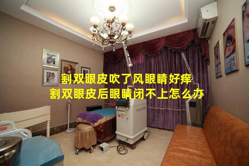 割双眼皮吹了风眼睛好痒 割双眼皮后眼睛闭不上怎么办